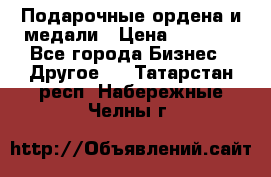 Подарочные ордена и медали › Цена ­ 5 400 - Все города Бизнес » Другое   . Татарстан респ.,Набережные Челны г.